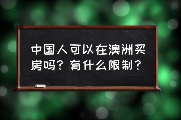 中国人在澳大利亚 中国人可以在澳洲买房吗？有什么限制？