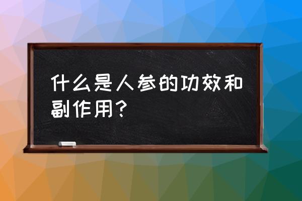 人参的功效与作用及禁忌 什么是人参的功效和副作用？