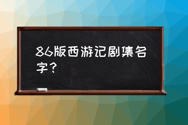 86版西游记每集名称 86版西游记剧集名字？