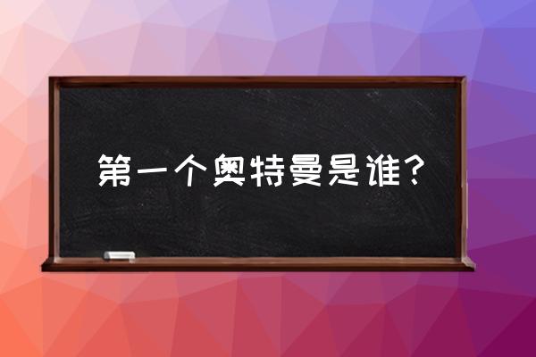 初代奥特曼免费完整版 第一个奥特曼是谁？