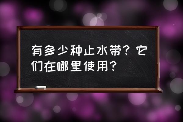 橡胶止水带种类 有多少种止水带？它们在哪里使用？