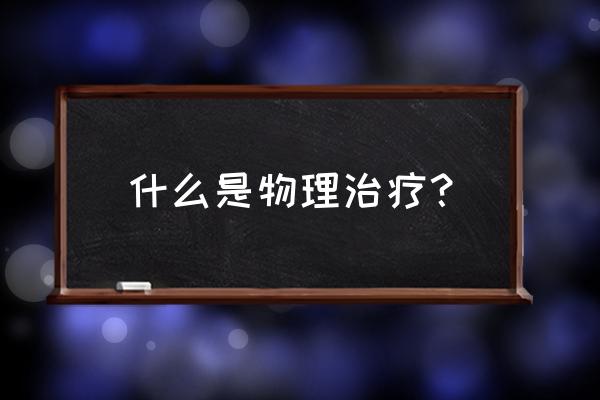 物理疗法包括哪些 什么是物理治疗？