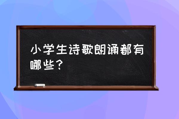 小学生诗歌朗读名篇 小学生诗歌朗诵都有哪些？