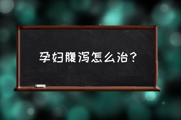 怀孕期间拉肚子怎么办 孕妇腹泻怎么治？