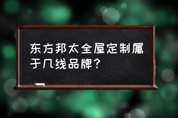 东方邦太整体橱柜 东方邦太全屋定制属于几线品牌？