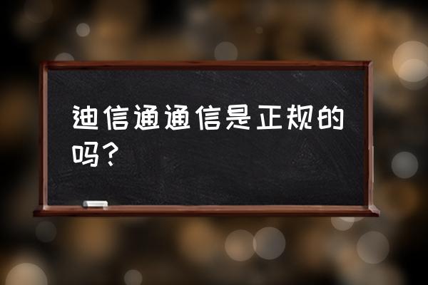 迪信通通信是正规的吗 迪信通通信是正规的吗？