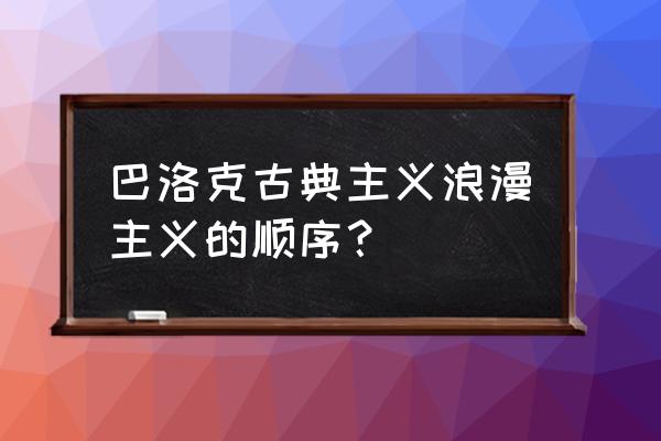 巴洛克时期具体时间 巴洛克古典主义浪漫主义的顺序？