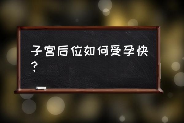 子宫后位如何受孕较快 子宫后位如何受孕快？