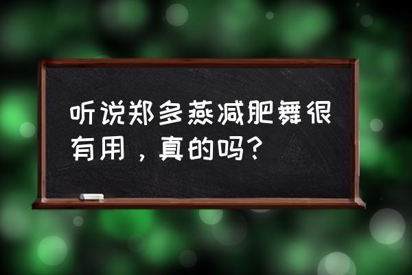 郑多燕减肥舞减肚子 听说郑多燕减肥舞很有用，真的吗？