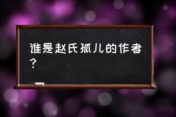 赵氏孤儿是谁的作品 谁是赵氏孤儿的作者？