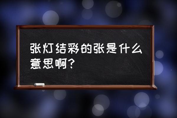 张灯结彩每个字的意思 张灯结彩的张是什么意思啊？