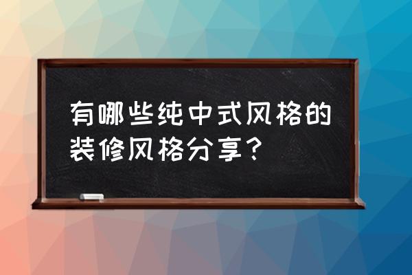 家庭装修中式风格 有哪些纯中式风格的装修风格分享？