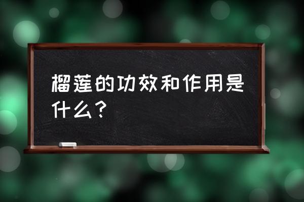 榴莲榴莲的功效与作用 榴莲的功效和作用是什么？