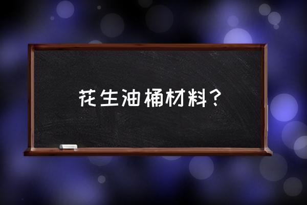 花生油桶哪里有卖 花生油桶材料？