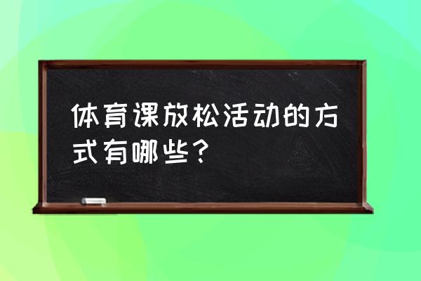 放松运动的内容 体育课放松活动的方式有哪些？