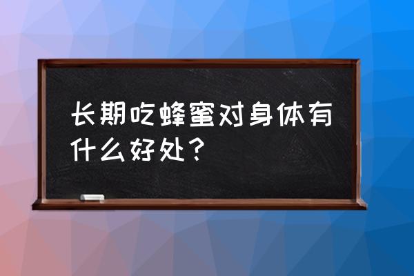 长期喝蜂蜜的好处 长期吃蜂蜜对身体有什么好处？