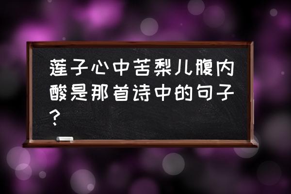 金圣叹莲子心中苦 莲子心中苦梨儿腹内酸是那首诗中的句子？