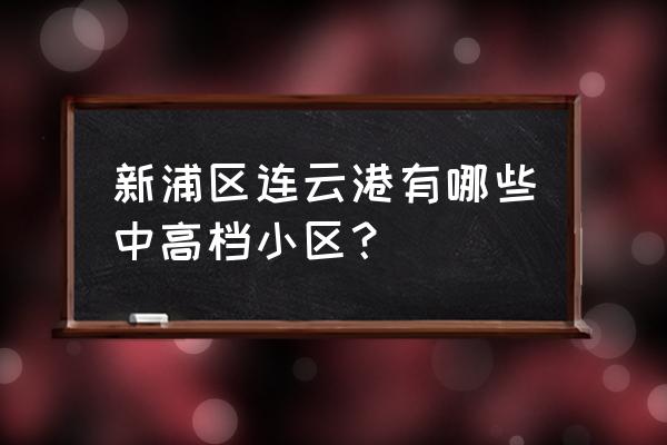 连云港各高档小区排名 新浦区连云港有哪些中高档小区？