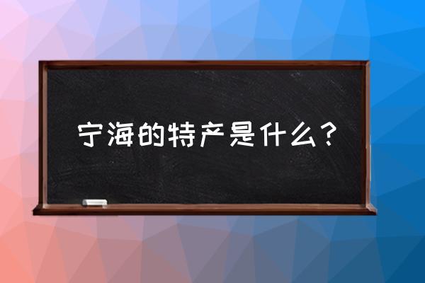 宁海产出的特产 宁海的特产是什么？