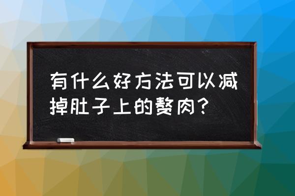 瘦肚子的最好方法有哪些 有什么好方法可以减掉肚子上的赘肉？