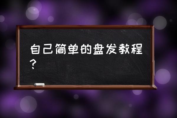 自己如何简单盘发 自己简单的盘发教程？