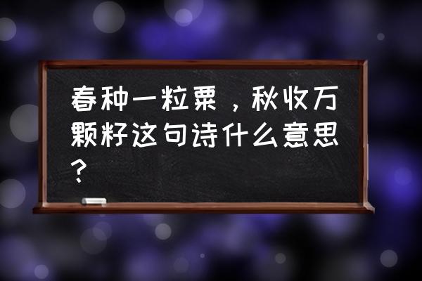 春种一粒粟秋收一颗 春种一粒粟，秋收万颗籽这句诗什么意思？