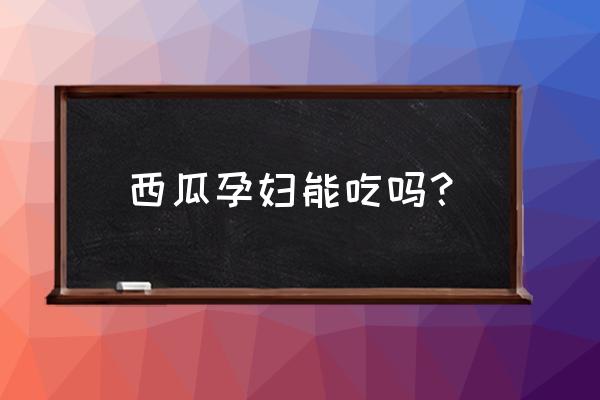 怀孕可不可以吃西瓜 西瓜孕妇能吃吗？