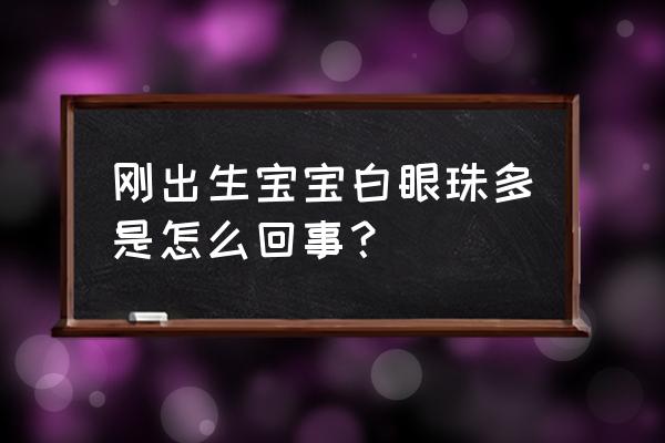 新生儿翻白眼怎么回事 刚出生宝宝白眼珠多是怎么回事？