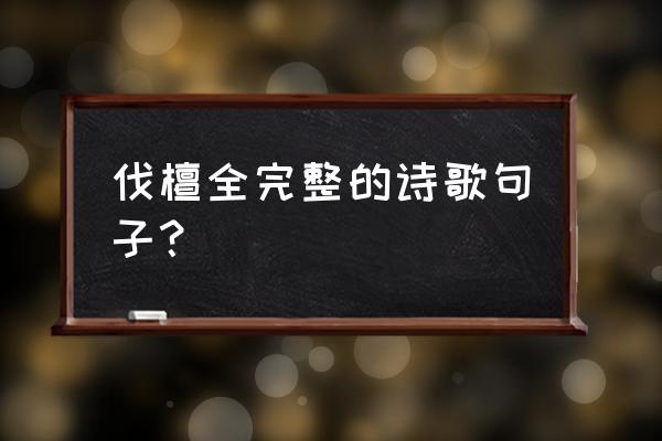 诗经伐檀名句 伐檀全完整的诗歌句子？