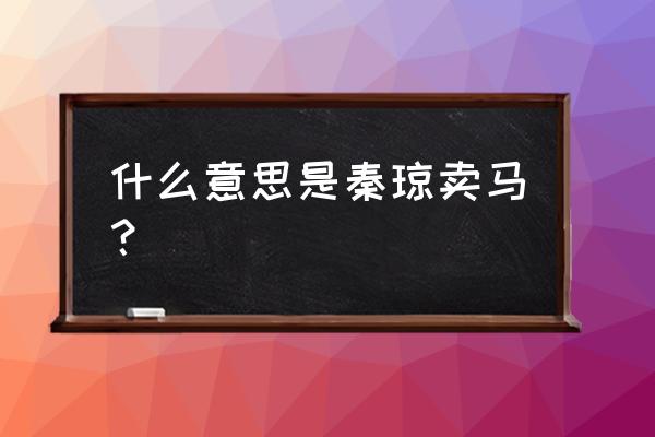 秦琼卖马说明了什么 什么意思是秦琼卖马？