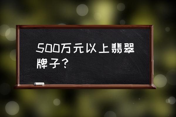 佳士得拍卖翡翠 500万元以上翡翠牌子？