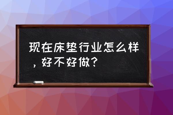 床垫行业前景 现在床垫行业怎么样，好不好做？