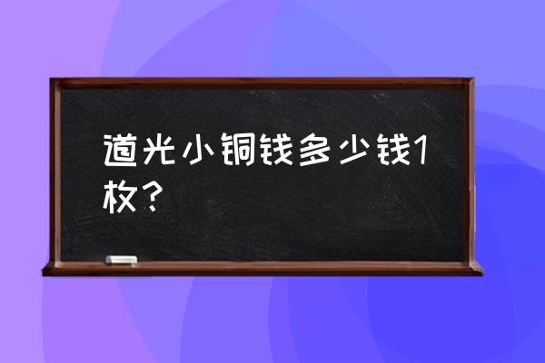 普通道光通宝值多少钱一枚 道光小铜钱多少钱1枚？