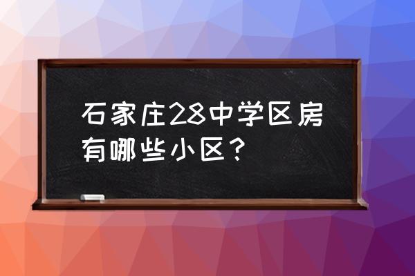 石家庄常安佳苑 石家庄28中学区房有哪些小区？