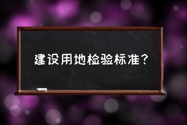 检测标准查询 建设用地检验标准？