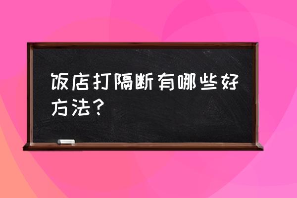 饭店1米2高隔断墙样式 饭店打隔断有哪些好方法？