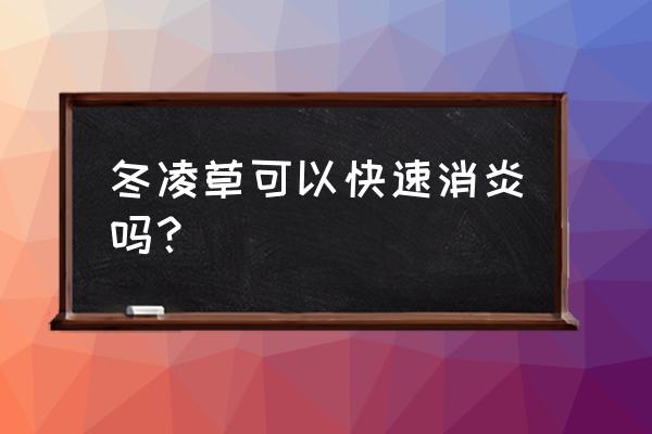 冬凌草的神奇功效 冬凌草可以快速消炎吗？