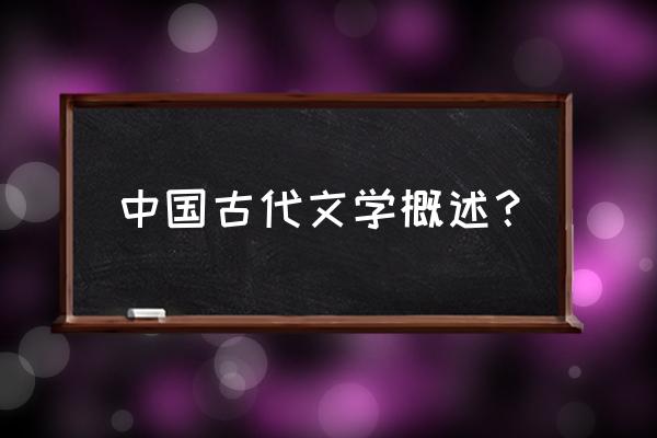 中国古代文学指的是什么 中国古代文学概述？