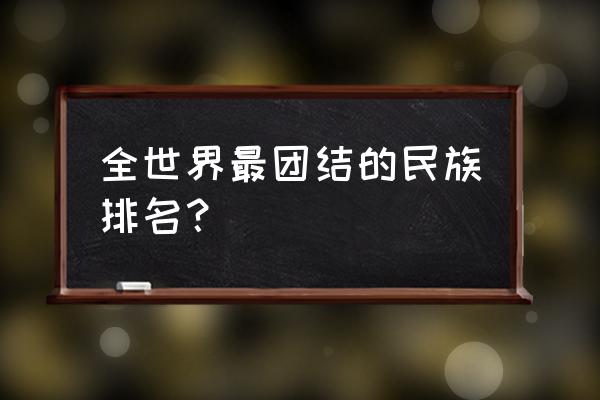 大和民族是一个伟大民族 全世界最团结的民族排名？