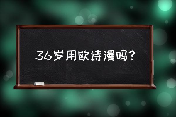 欧诗漫适合多大年龄 36岁用欧诗漫吗？