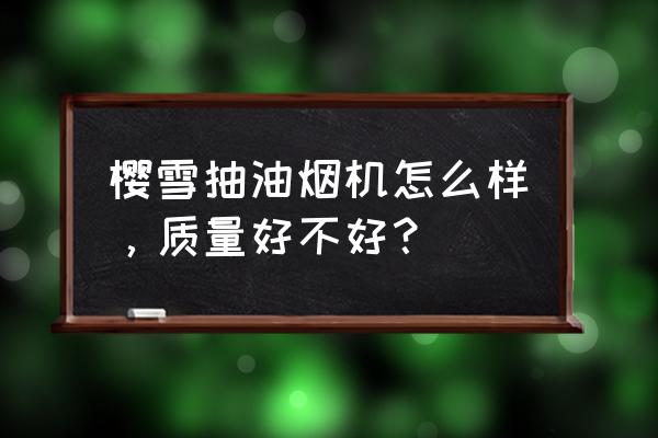 樱雪抽油烟机1813 樱雪抽油烟机怎么样，质量好不好？