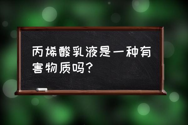 丙烯酸乳液是什么东西 丙烯酸乳液是一种有害物质吗？