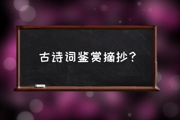 诗词赏析摘抄 古诗词鉴赏摘抄？