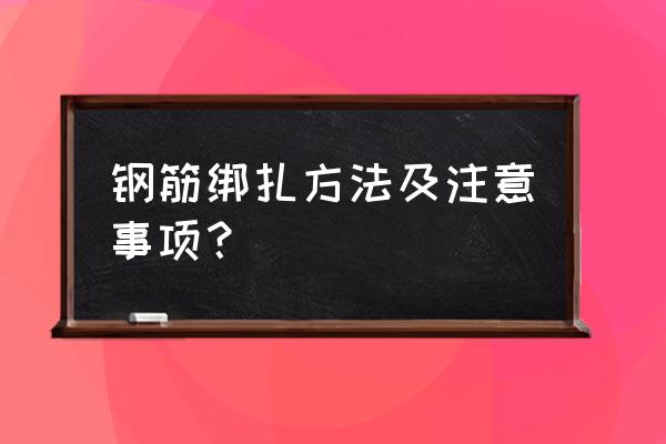 钢筋的绑扎方法及要求 钢筋绑扎方法及注意事项？