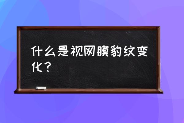 高度近视眼底改变描述 什么是视网膜豹纹变化？