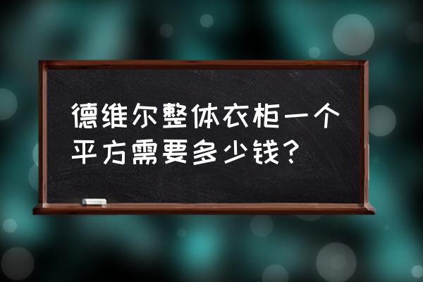 德维尔定制家具 德维尔整体衣柜一个平方需要多少钱？