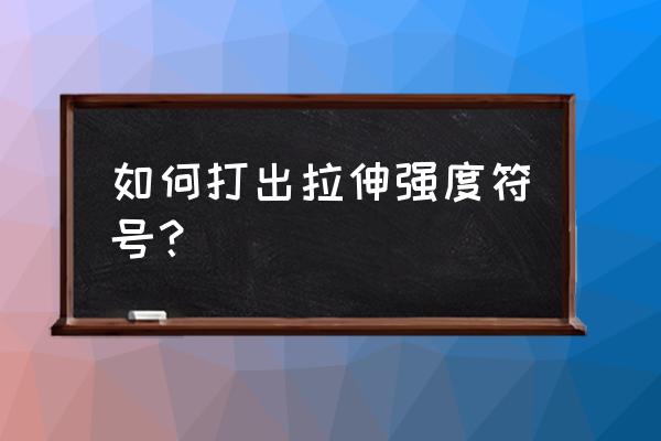 抗拉强度符号如何打出来 如何打出拉伸强度符号？