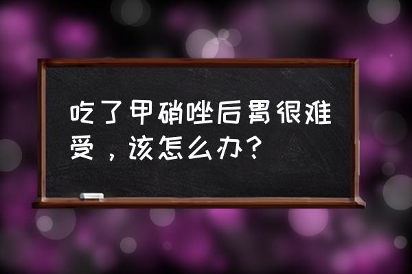 甲硝唑副作用如何消除 吃了甲硝唑后胃很难受，该怎么办？