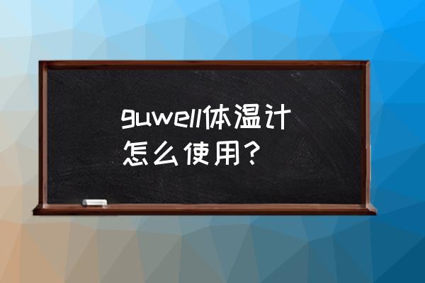 玻璃体温计使用方法 guwell体温计怎么使用？