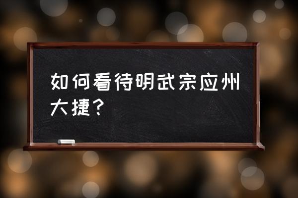 应州大捷 是真的吗 如何看待明武宗应州大捷？